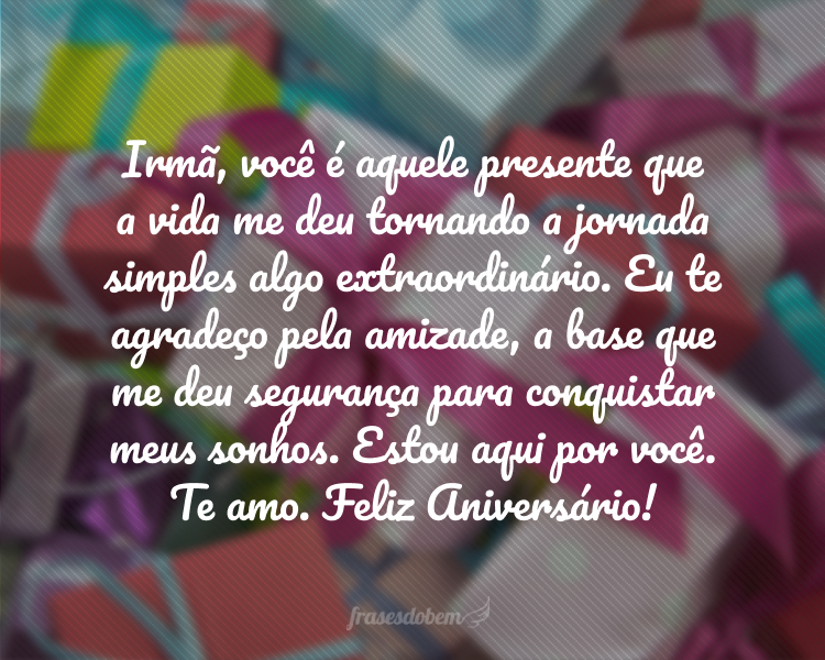 Irmã, você é aquele presente que a vida me deu tornando a jornada simples algo extraordinário. Eu te agradeço pela amizade, a base que me deu segurança para conquistar meus sonhos. Estou aqui por você. Te amo. Feliz Aniversário!