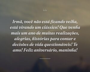 Irmã, você não está ficando velha, está virando um clássico! Que venha mais um ano de muitas realizações, alegrias, histórias para contar e decisões de vida questionáveis! Te amo! Feliz aniversário, maninha!