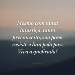 Mesmo com tanta injustiça, tanto preconceito, seu povo resiste e luta pela paz. Viva a quebrada!