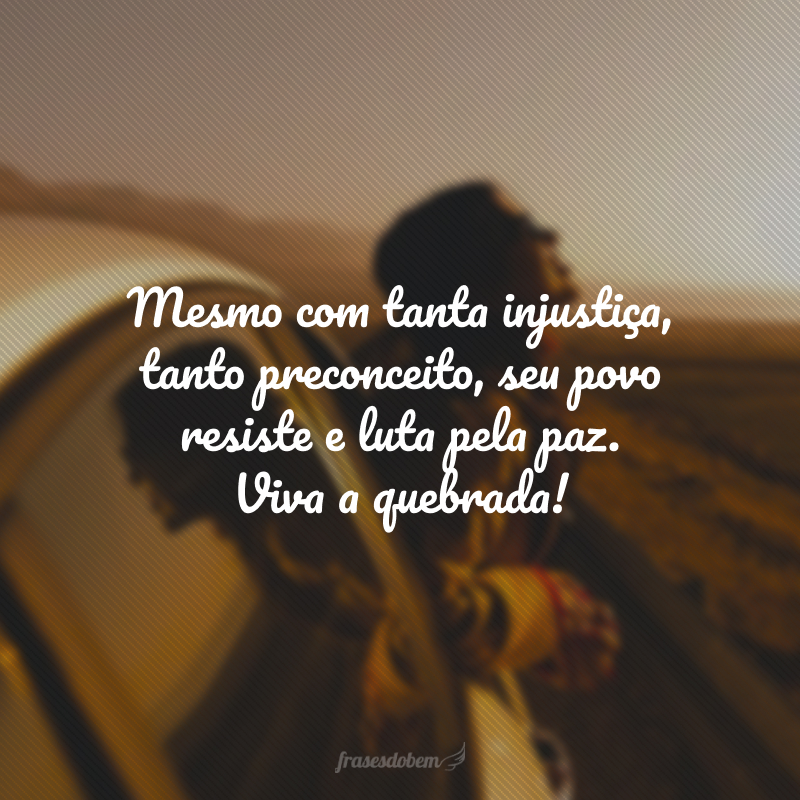 Mesmo com tanta injustiça, tanto preconceito, seu povo resiste e luta pela paz. Viva a quebrada!