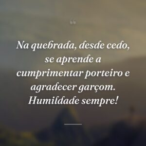 Na quebrada, desde cedo, se aprende a cumprimentar porteiro e agradecer garçom. Humildade sempre!