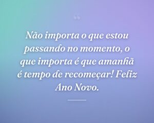 Não importa o que estou passando no momento, o que importa é que amanhã é tempo de recomeçar! Feliz Ano Novo.