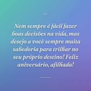 Nem sempre é fácil fazer boas decisões na vida, mas desejo a você sempre muita sabedoria para trilhar no seu próprio destino! Feliz aniversário, afilhada!