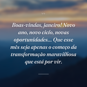 Boas-vindas, janeiro! Novo ano, novo ciclo, novas oportunidades… Que esse mês seja apenas o começo da transformação maravilhosa que está por vir.