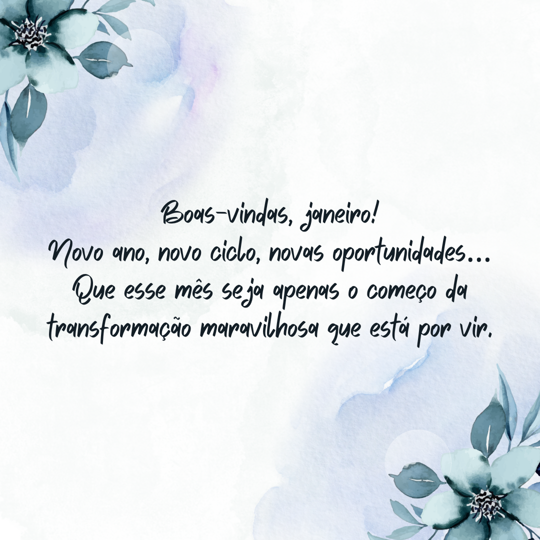 Boas-vindas, janeiro! Novo ano, novo ciclo, novas oportunidades… Que esse mês seja apenas o começo da transformação maravilhosa que está por vir.