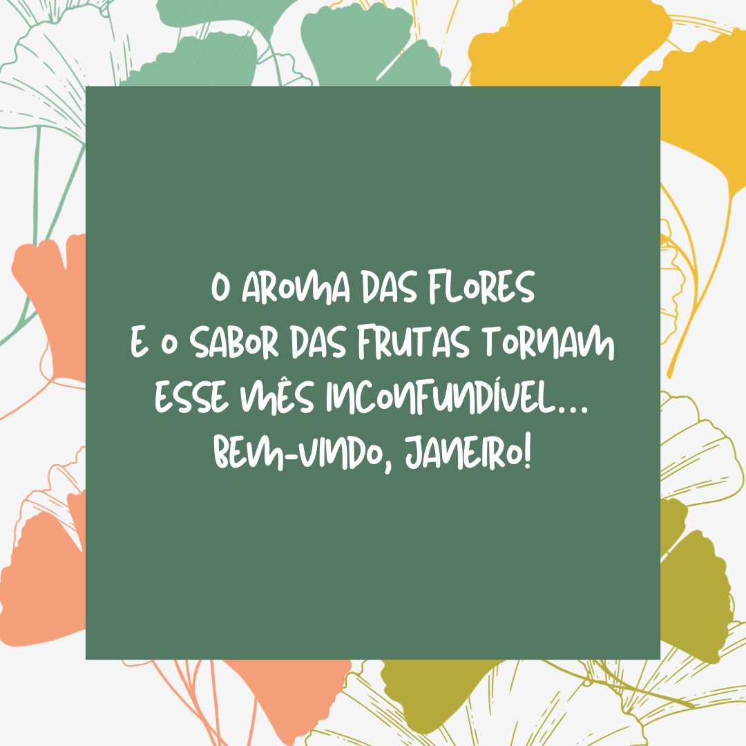 O aroma das flores e o sabor das frutas tornam esse mês inconfundível… Bem-vindo, janeiro! Que nossos dias, nesse novo ciclo, sejam tão belos quanto seu céu de verão.