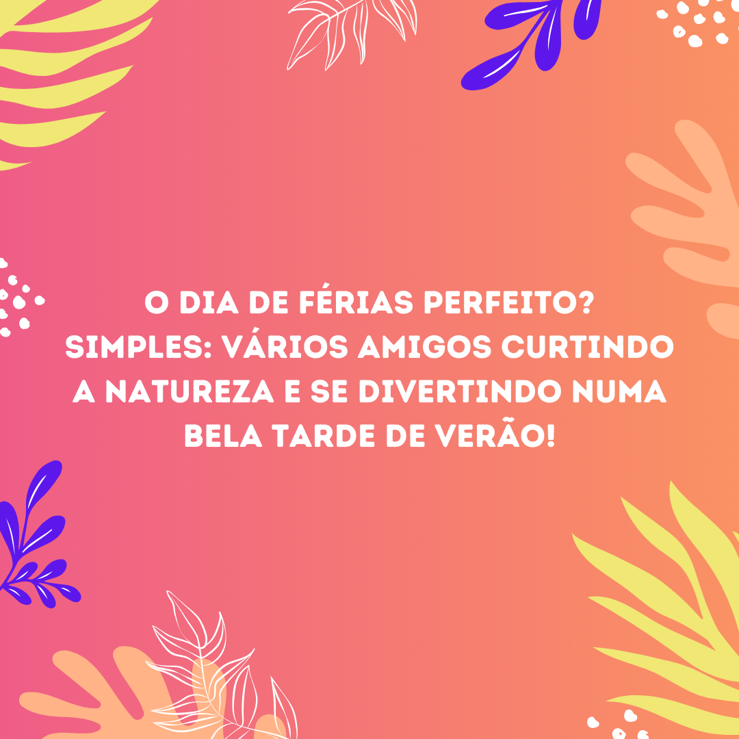 O dia de férias perfeito? Simples: vários amigos curtindo a natureza e se divertindo numa bela tarde de verão! Só janeiro para nos proporcionar algo assim... Seja bem-vindo, mês número um!