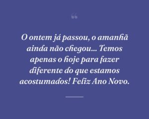 O ontem já passou, o amanhã ainda não chegou... Temos apenas o hoje para fazer diferente do que estamos acostumados! Feliz Ano Novo.