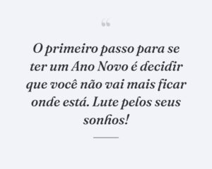 O primeiro passo para se ter um Ano Novo é decidir que você não vai mais ficar onde está. Lute pelos seus sonhos!