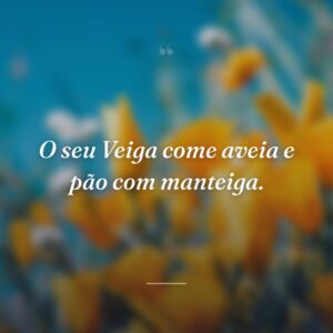 O seu Veiga come aveia e pão com manteiga.