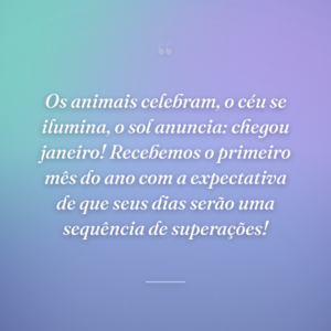 Os animais celebram, o céu se ilumina, o sol anuncia: chegou janeiro! Recebemos o primeiro mês do ano com a expectativa de que seus dias serão uma sequência de superações!