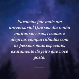 Parabéns por mais um aniversário! Que seu dia tenha muitos sorrisos, risadas e alegrias compartilhadas com as pessoas mais especiais, exatamente do jeito que você gosta.