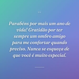 Parabéns por mais um ano de vida! Gratidão por ter sempre um ombro amigo para me confortar quando preciso. Nunca se esqueça de que você é muito especial.