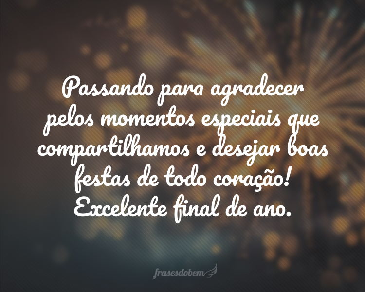 Passando para agradecer pelos momentos especiais que compartilhamos e desejar boas festas de todo coração! Excelente final de ano.