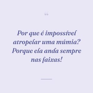 Por que é impossível atropelar uma múmia? Porque ela anda sempre nas faixas!