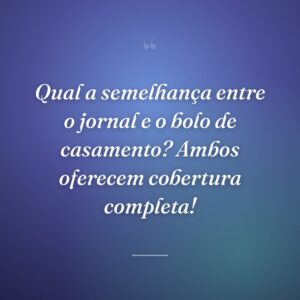 Qual a semelhança entre o jornal e o bolo de casamento? Ambos oferecem cobertura completa!