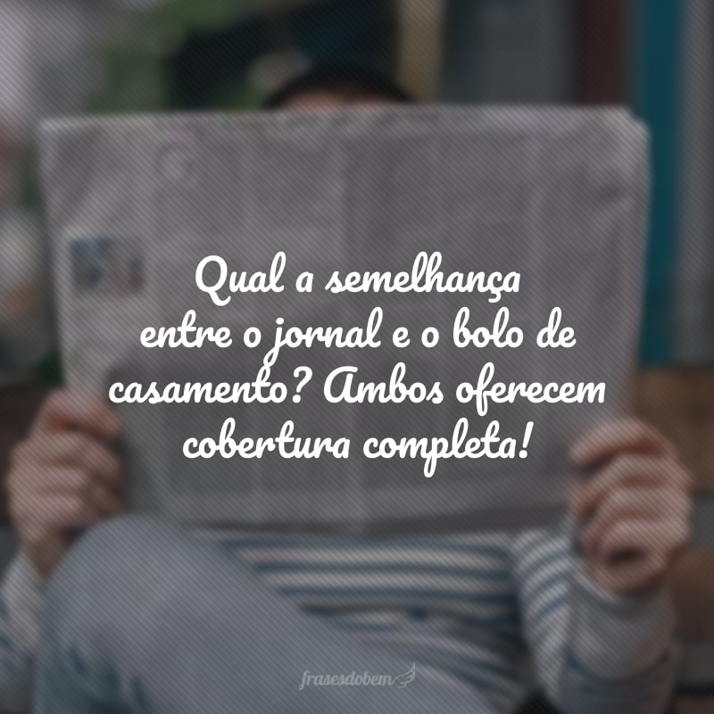 Qual a semelhança entre o jornal e o bolo de casamento? Ambos oferecem cobertura completa!