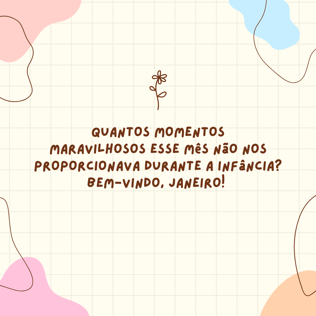 Quantos momentos maravilhosos esse mês não nos proporcionava durante a infância? Bem-vindo, janeiro! Obrigado por nos lembrar de manter a pureza e a inocência de uma criança.