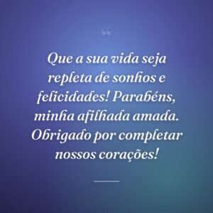 Que a sua vida seja repleta de sonhos e felicidades! Parabéns, minha afilhada amada. Obrigado por completar nossos corações!