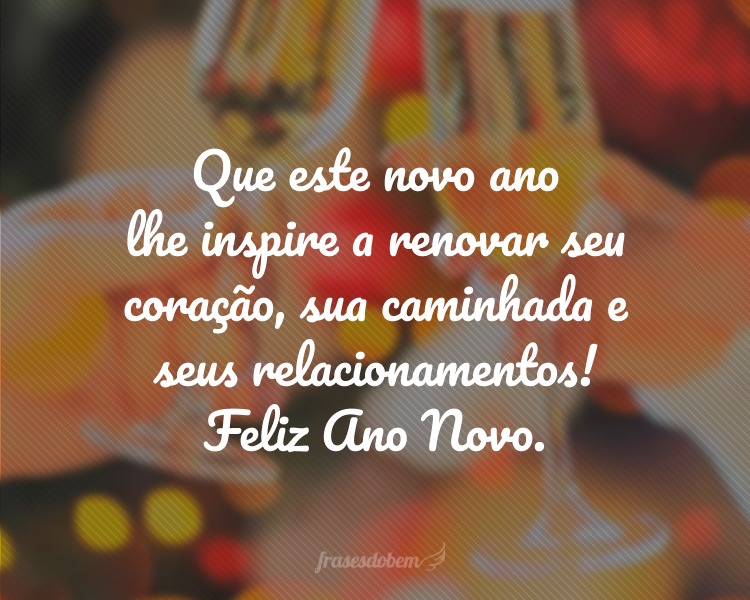 Que este novo ano lhe inspire a renovar seu coração, sua caminhada e seus relacionamentos! Feliz Ano Novo.