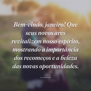 Bem-vindo, janeiro! Que seus novos ares revitalizem nosso espírito, mostrando a importância dos recomeços e a beleza das novas oportunidades.