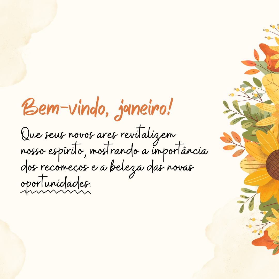 Bem-vindo, janeiro! Que seus novos ares revitalizem nosso espírito, mostrando a importância dos recomeços e a beleza das novas oportunidades.