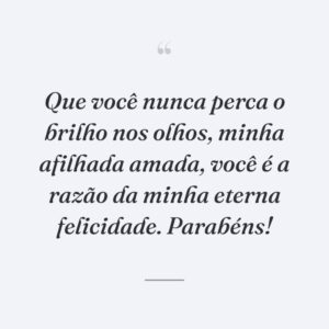 Que você nunca perca o brilho nos olhos, minha afilhada amada, você é a razão da minha eterna felicidade. Parabéns!