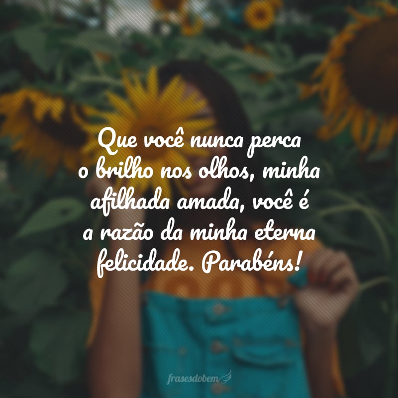 Que você nunca perca o brilho nos olhos, minha afilhada amada, você é a razão da minha eterna felicidade. Parabéns!