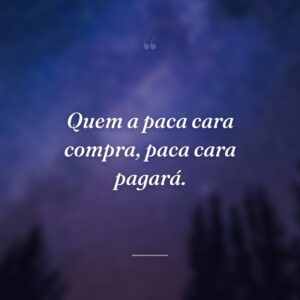 Quem a paca cara compra, paca cara pagará.
