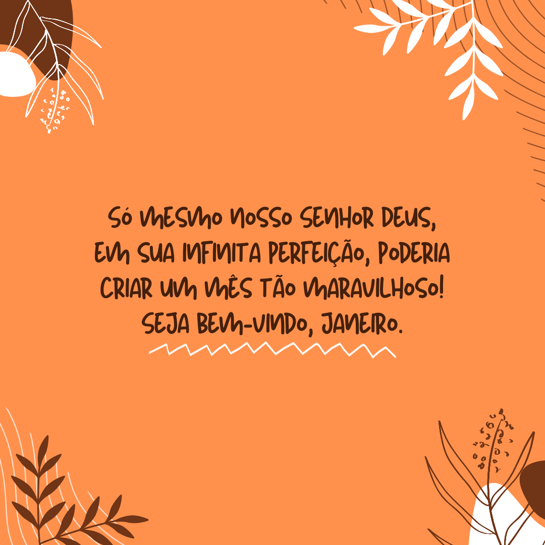 Criançada em casa, família reunida, dias ensolarados… Só mesmo nosso Senhor Deus, em sua infinita perfeição, poderia criar um mês tão maravilhoso! Seja bem-vindo, janeiro.