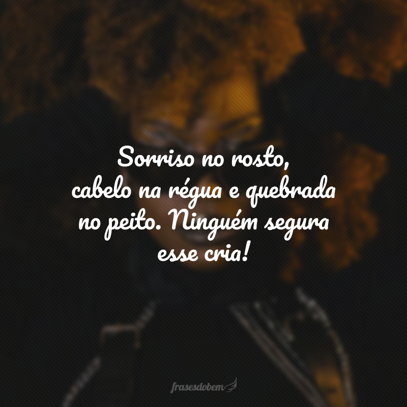 Sorriso no rosto, cabelo na régua e quebrada no peito. Ninguém segura esse cria!