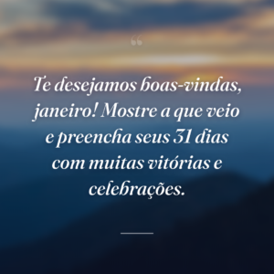 Te desejamos boas-vindas, janeiro! Mostre a que veio e preencha seus 31 dias com muitas vitórias e celebrações.