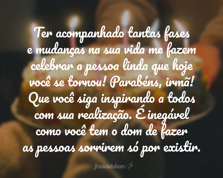 Ter acompanhado tantas fases e mudanças na sua vida me fazem celebrar a pessoa linda que hoje você se tornou! Parabéns, irmã! Que você siga inspirando a todos com sua realização. É inegável como você tem o dom de fazer as pessoas sorrirem só por existir.