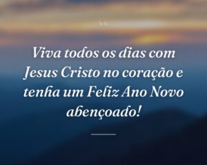 Viva todos os dias com Jesus Cristo no coração e tenha um Feliz Ano Novo abençoado!