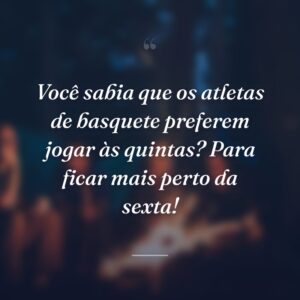 Você sabia que os atletas de basquete preferem jogar às quintas? Para ficar mais perto da sexta!