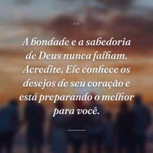 A bondade e a sabedoria de Deus nunca falham. Acredite, Ele conhece os desejos de seu coração e está preparando o melhor para você.