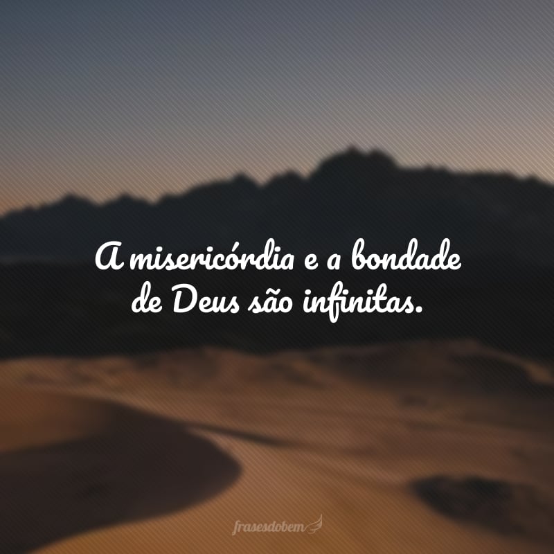 A misericórdia e a bondade de Deus são infinitas. Ele sempre intercede por aqueles que mantêm a fé e honram verdadeiramente seus ensinamentos.