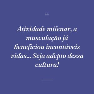 Atividade milenar, a musculação já beneficiou incontáveis vidas... Seja adepto dessa cultura!