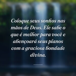 Coloque seus sonhos nas mãos de Deus. Ele sabe o que é melhor para você e abençoará seus planos com a graciosa bondade divina.