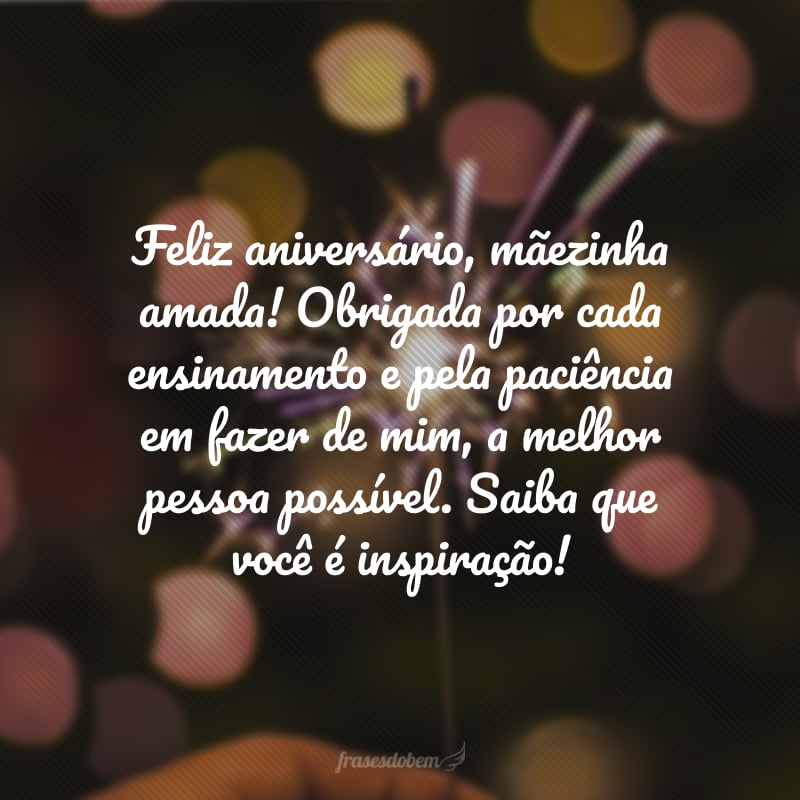 Feliz aniversário, mãezinha amada! Obrigada por cada ensinamento e pela paciência em fazer de mim, a melhor pessoa possível. Saiba que você é inspiração!