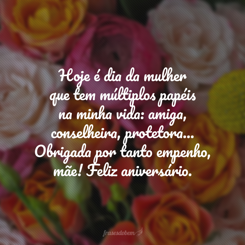 Hoje é dia da mulher que tem múltiplos papéis na minha vida: amiga, conselheira, protetora... Obrigada por tanto empenho, mãe! Feliz aniversário.