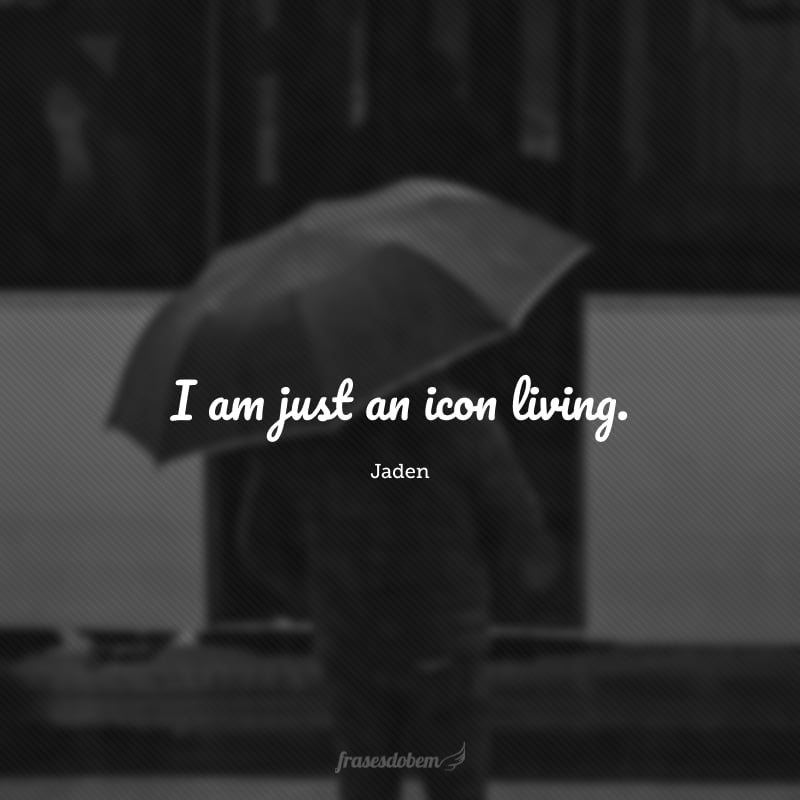 I am just an icon living. (Eu sou apenas um ícone vivo.)