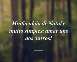 Minha ideia de Natal é muito simples: amar uns aos outros!