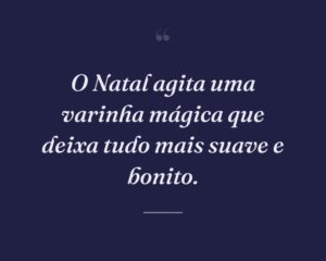 O Natal agita uma varinha mágica que deixa tudo mais suave e bonito.