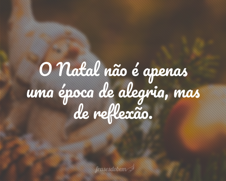 O Natal não é apenas uma época de alegria, mas de reflexão.