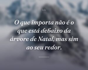 O que importa não é o que está debaixo da árvore de Natal, mas sim ao seu redor.