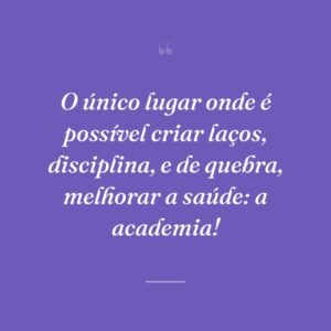 O único lugar onde é possível criar laços, disciplina, e de quebra, melhorar a saúde: a academia!