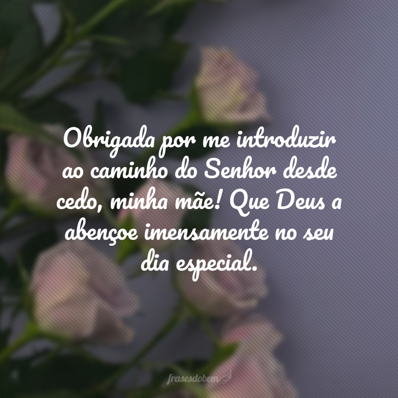 Mulher temente à Deus, preocupada com a edificação espiritual de toda a família... Obrigada por me introduzir ao caminho do Senhor desde cedo, minha mãe! Que Deus a abençoe imensamente no seu dia especial.