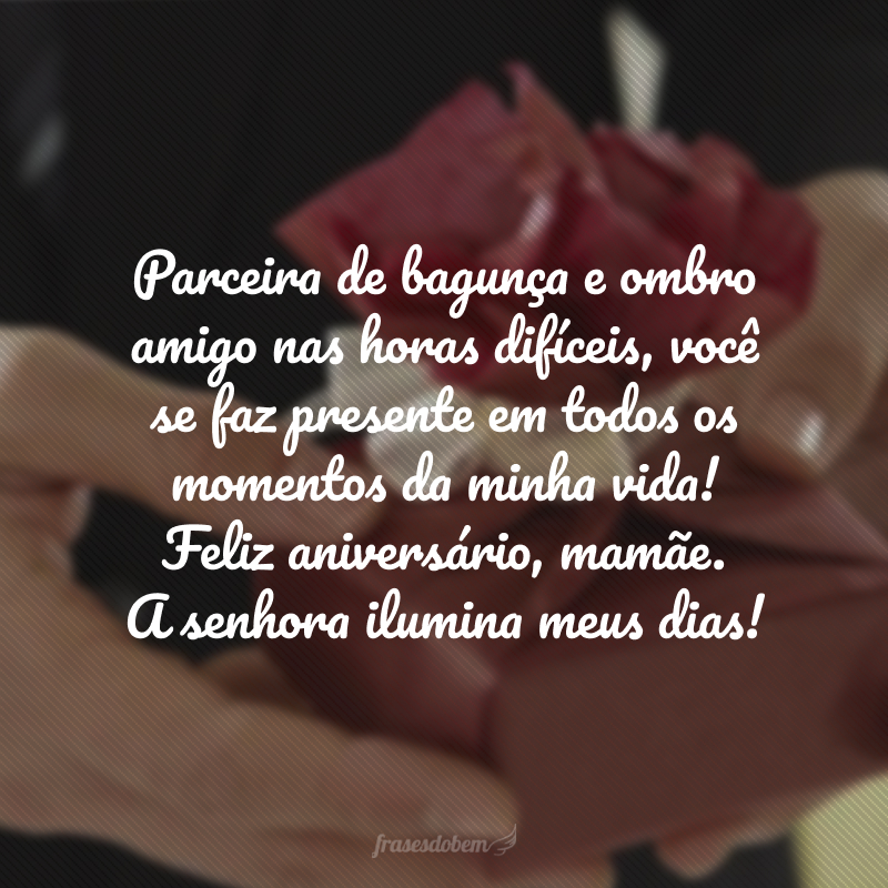 Parceira de bagunça e ombro amigo nas horas difíceis, você se faz presente em todos os momentos da minha vida! Feliz aniversário, mamãe. A senhora ilumina meus dias!