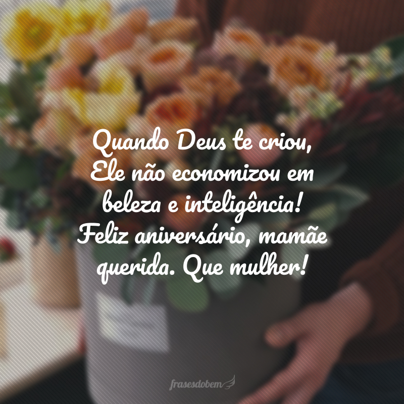 Quando Deus te criou, Ele não economizou em beleza e inteligência! Feliz aniversário, mamãe querida. Que mulher!